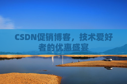 CSDN促销博客，技术爱好者的优惠盛宴