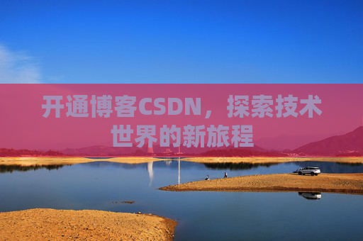 开通博客CSDN，探索技术世界的新旅程